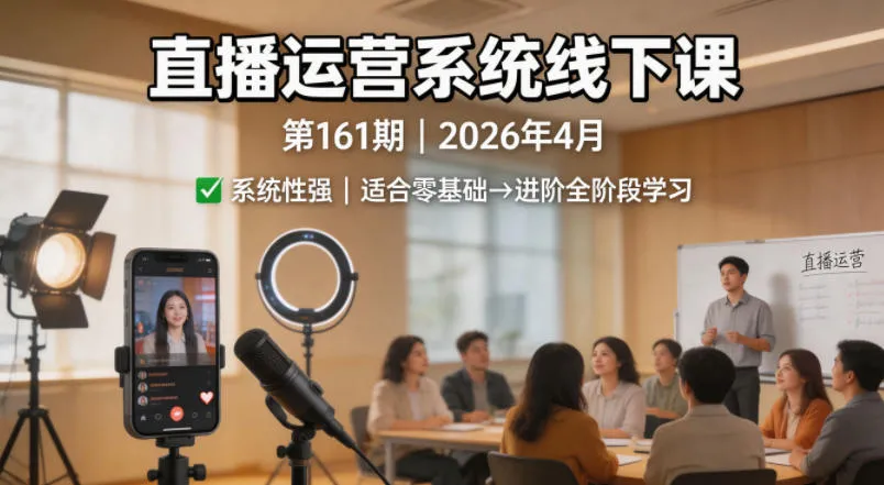 直播运营系统线下课第161期2026年4月，系统性强，适合零基础到进阶学习【录音+文档】_抖汇吧