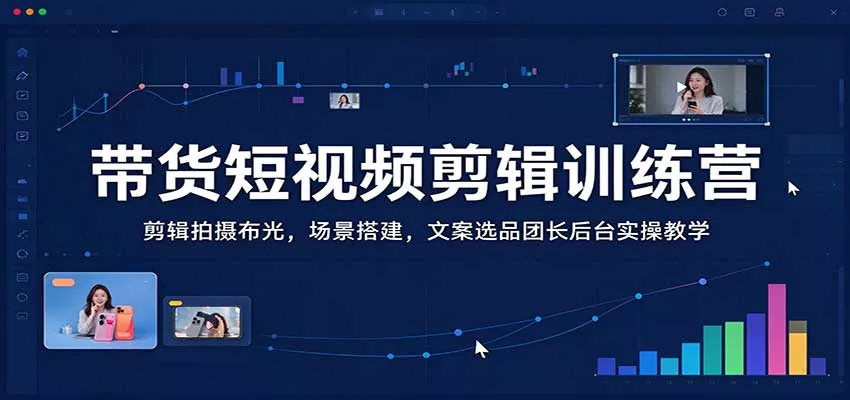 带货短视频剪辑训练营：剪辑拍摄布光，场景搭建，文案选品团长后台实操教学_抖汇吧