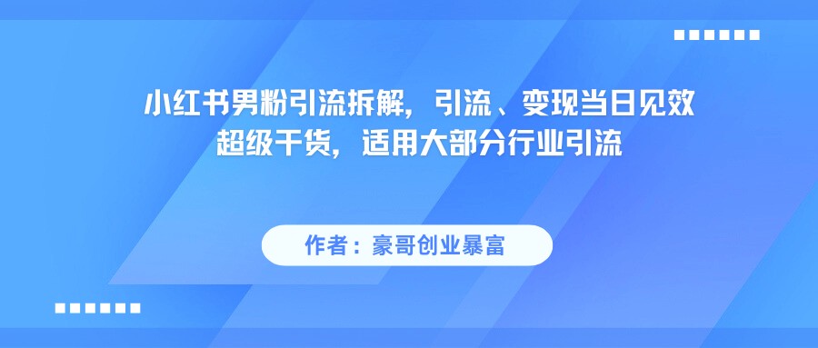 小红书男粉引流，超级干货，引流变现当日见效_抖汇吧