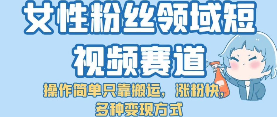 女性粉丝领域短视频赛道，操作简单只靠搬运，涨粉快，多种变现方式【揭秘】_抖汇吧