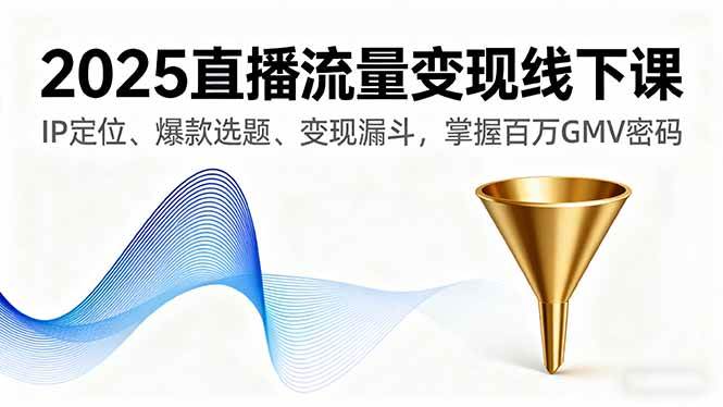 （16062期）2025直播流量变现线下课，IP定位、爆款选题、变现漏斗，掌握百万GMV密码_抖汇吧