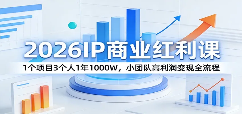 2026IP商业红利课：1个项目3个人1年1000W，小团队高利润变现全流程_抖汇吧