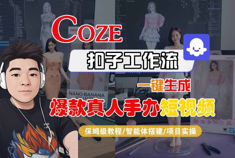 COZE扣子工作流一键生成爆款真人手办短视频，保姆级教程-智能体搭建-项目实操_抖汇吧