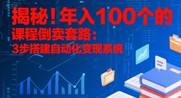 揭秘！年入100个的课程倒卖套路：3 步搭建自动化变现系统_抖汇吧