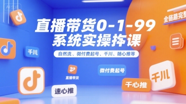 直播带货0~1~99系统实操课，自然流、微付费起号、千川、随心推等，直播带货全链路完整逻辑_抖汇吧