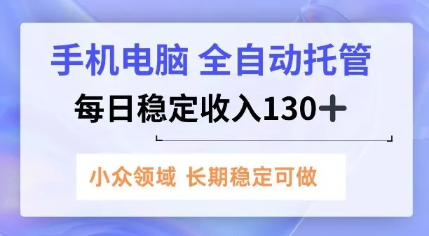手机电脑，全自动托管，每日稳定收入130+，小众领域内容长期可做【揭秘】_抖汇吧