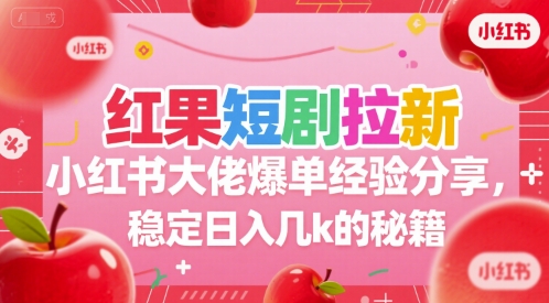 红果短剧拉新小红书大佬爆单经验分享，稳定日入几k的秘籍_抖汇吧