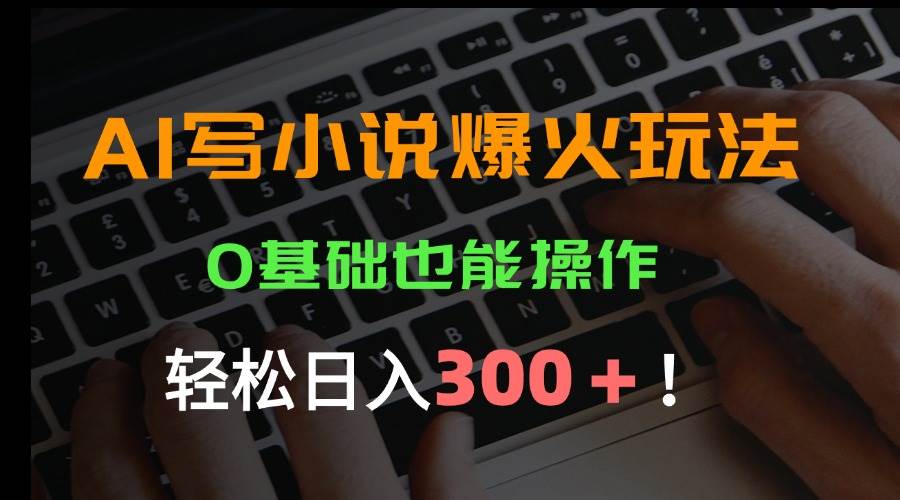 （15534期）AI写小说爆火玩法，0基础也能操作，日收益轻松300+！_抖汇吧
