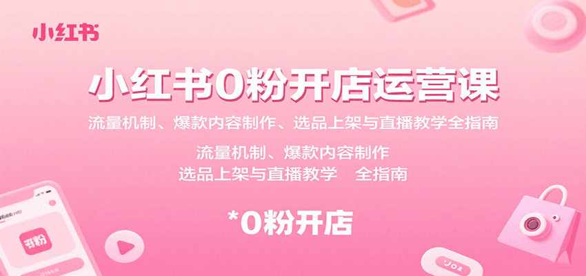 小红书0粉开店运营课：流量机制、爆款内容制作、选品上架与直播教学全指南_抖汇吧