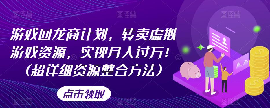 游戏回龙商计划，转卖虚拟游戏资源，实现月入过万！(超详细资源整合方法)_抖汇吧