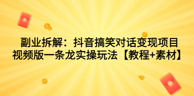 副业拆解：抖音搞笑对话变现项目，视频版一条龙实操玩法【教程+素材】_抖汇吧