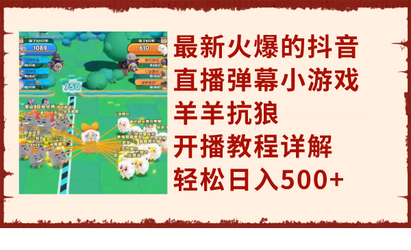 最新火爆的抖音直播弹幕小游戏羊羊抗狼，开播教程详解，轻松日入500+_抖汇吧