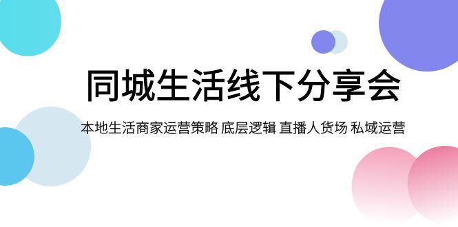 同城生活线下分享会：本地生活商家运营策略大揭秘，底层逻辑与私域运营成关键_抖汇吧