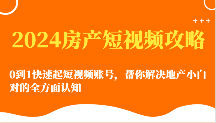 2024房产短视频攻略-0到1快速起短视频账号，帮你解决地产小白对的全方面认知_抖汇吧