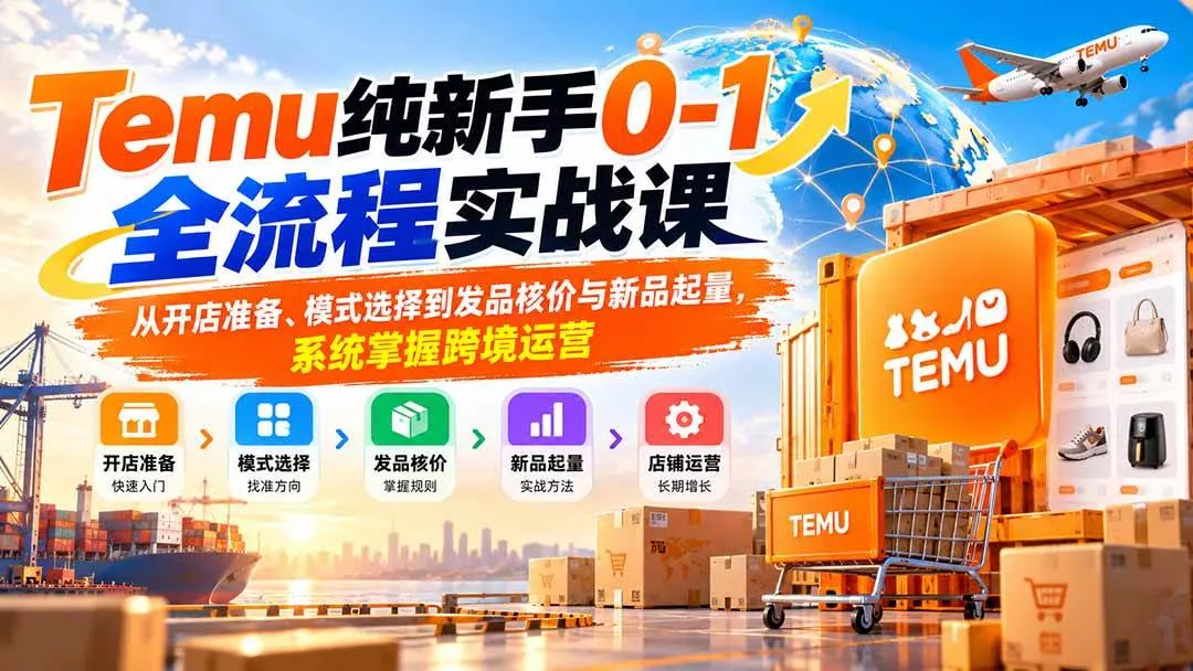 (20636期)Temu纯新手0-1全流程实战课:从开店准备、模式选择到发品核价与新品起量,系统掌握跨境运营 (20636期)Temu纯新手0-1全流程实战课:从开店准备、模式选择到发品核价与新品起量,系统掌握跨境运营