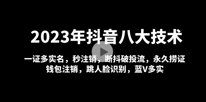 2023年抖音八大技术，一证多实名 秒注销 断抖破投流 永久捞证 钱包注销 等!_抖汇吧