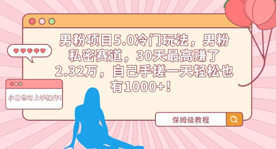 男粉项目5.0冷门玩法，男粉私密赛道，30天最高赚了2.32万，自己手搓一天轻松也有1000+【揭秘】_抖汇吧
