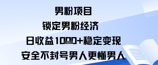 男粉项目：锁定男粉经济日收益1k+稳定变现安全不封号，男人更懂男人_抖汇吧