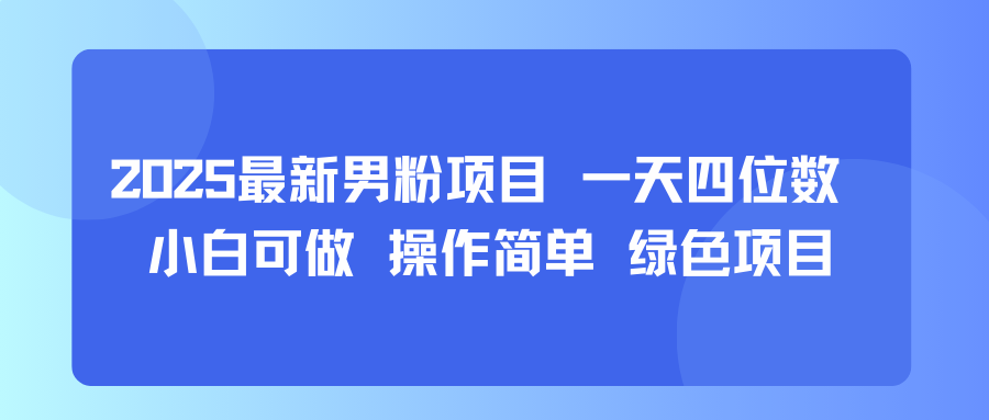 2025最新男粉项目 一天四位数 小白可做 操作简单 绿色项目_抖汇吧