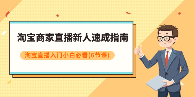 淘宝商家直播新人速成指南，淘宝直播入门小白必看（6节课）_抖汇吧