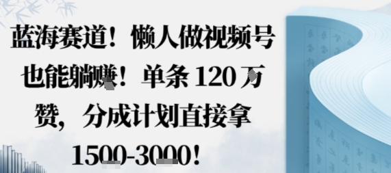 蓝海赛道，懒人做视频号也能躺挣，单条120W赞，分成计划直接拿1.5k，不用拍不用剪_抖汇吧