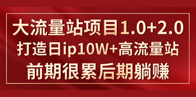 《大流量站项目1.0+2.0》打造日ip10W+高流量站，前期很累后期躺赚_抖汇吧
