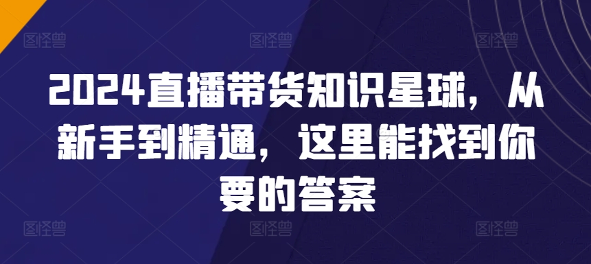 2024直播带货全攻略知识星球，从新手到精通，这里能找到你要的答案_抖汇吧