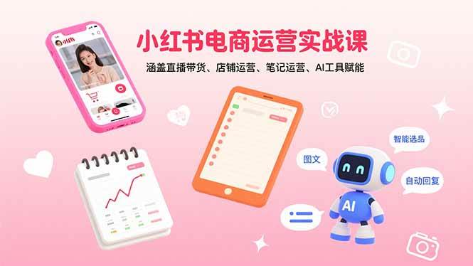 （15909期）小红书电商运营实战课：涵盖直播带货、店铺运营、笔记运营、AI工具赋能_抖汇吧
