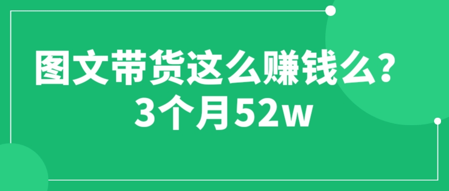 图文带货这么赚钱么? 3个月52W 图文带货运营加强课_抖汇吧