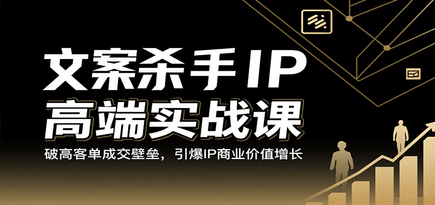 文案杀手IP高端实战课：破高客单成交壁垒，引爆IP商业价值增长_抖汇吧