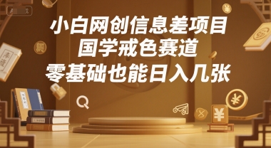 小白网创信息差项目，国学戒色赛道，零基础也能日入几张_抖汇吧