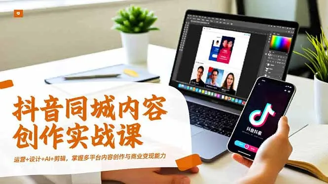 抖音同城内容创作实战课，运营+设计+AI+剪辑，掌握多平台内容创作与商业变现能力_抖汇吧