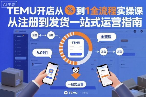 TEMU开店从0到1全流程实操课，从注册到发货一站式运营指南_抖汇吧