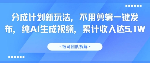 分成计划新玩法，不用剪辑一键发布，纯AI生成视频，累计收入达5.1W_抖汇吧