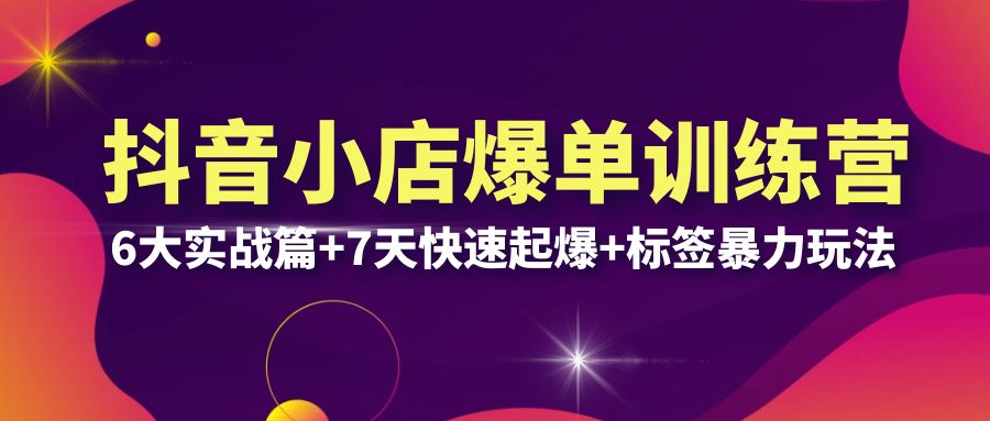 抖音小店爆单训练营VIP线下课：6大实战篇+7天快速起爆+标签暴力玩法，打造抖店爆单新策略，猜你喜欢流量提升技巧（32节）_抖汇吧