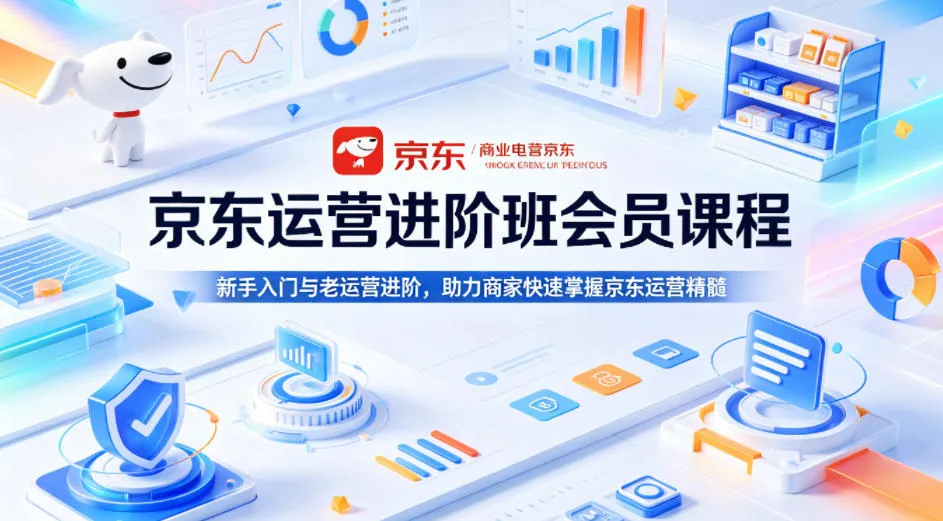 京东运营进阶班会员课程，新手入门与老运营进阶，助力商家快速掌握京东运营精髓_抖汇吧