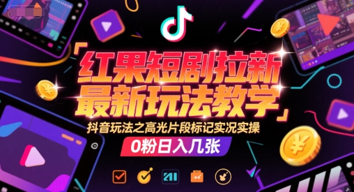 红果短剧拉新最新玩法教学，抖音玩法之高光片段标记实况实操，0粉日入几张_抖汇吧