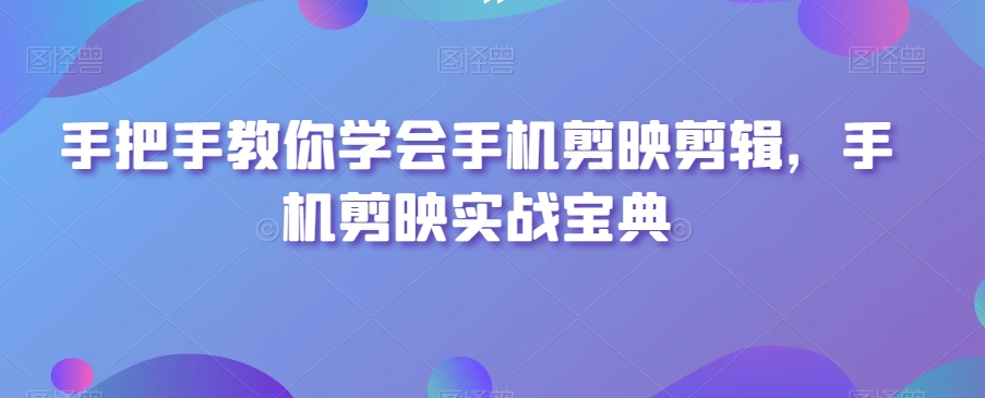 手把手教你学会手机剪映剪辑，手机剪映实战宝典_抖汇吧